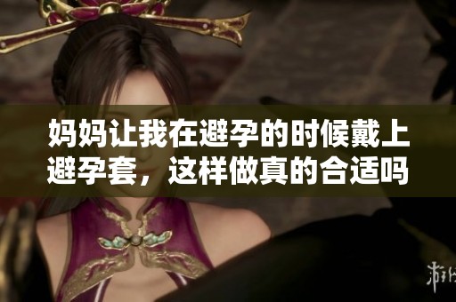 妈妈让我在避孕的时候戴上避孕套，这样做真的合适吗