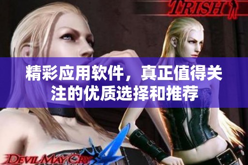 精彩应用软件，真正值得关注的优质选择和推荐