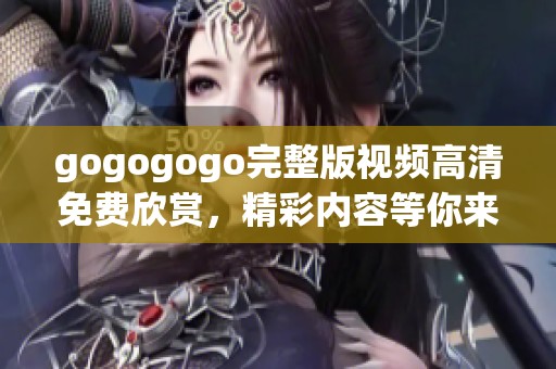 gogogogo完整版视频高清免费欣赏，精彩内容等你来体验！