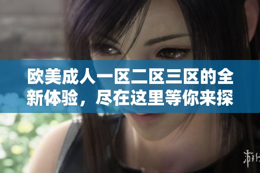 欧美**一区二区三区的全新体验，尽在这里等你来探索与发现