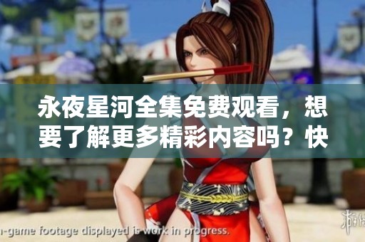 永夜星河全集免费观看，想要了解更多精彩内容吗？快来观看吧！