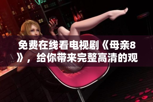 免费在线看电视剧《母亲8》，给你带来完整高清的观影体验