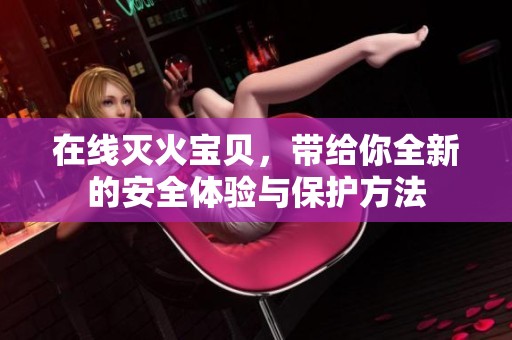 在线灭火宝贝，带给你全新的安全体验与保护方法