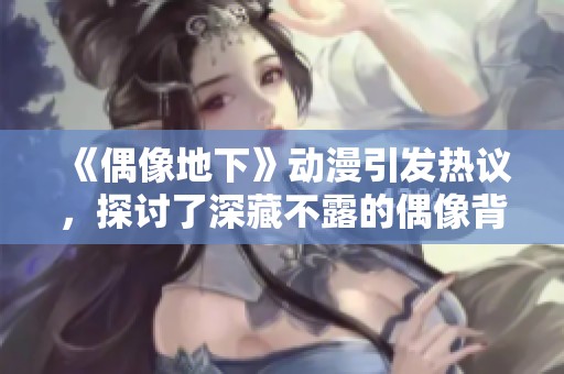 《偶像地下》动漫引发热议，探讨了深藏不露的偶像背后故事