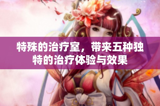 特殊的治疗室，带来五种独特的治疗体验与效果