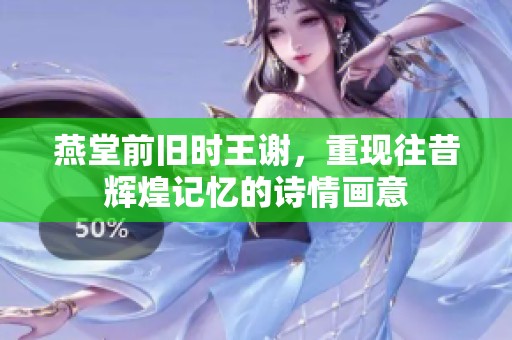 燕堂前旧时王谢，重现往昔辉煌记忆的诗情画意