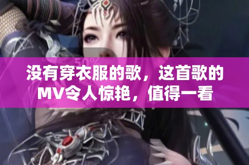 没有穿衣服的歌，这首歌的MV令人惊艳，值得一看