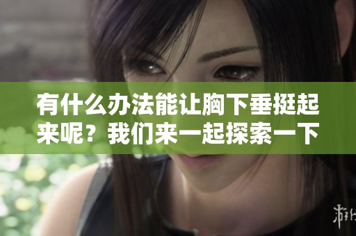 有什么办法能让胸下垂挺起来呢？我们来一起探索一下有效的方法。