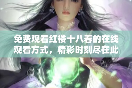 免费观看红楼十八春的在线观看方式，精彩时刻尽在此处等你体验！