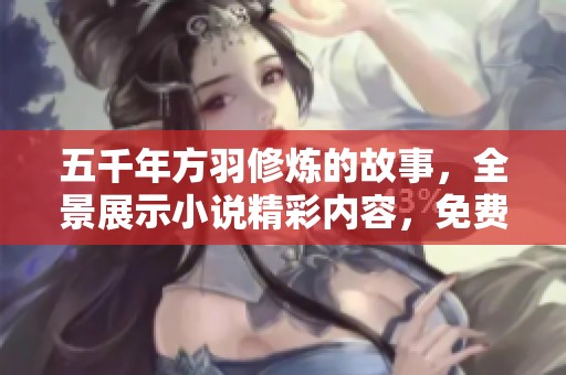 五千年方羽修炼的故事，全景展示小说精彩内容，免费阅读等你来探索！