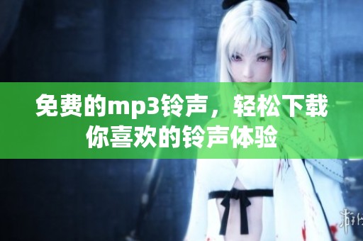 免费的mp3铃声，轻松下载你喜欢的铃声体验