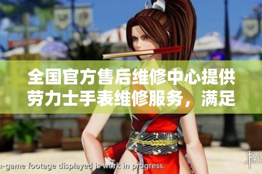 全国官方售后维修中心提供劳力士手表维修服务，满足您的专业需求