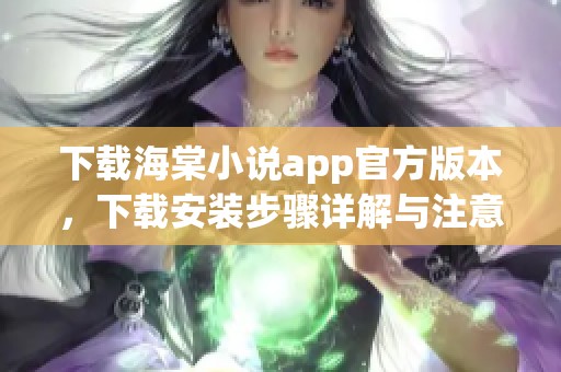 下载海棠小说app官方版本，下载安装步骤详解与注意事项分享