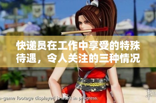 快递员在工作中享受的特殊待遇，令人关注的三种情况
