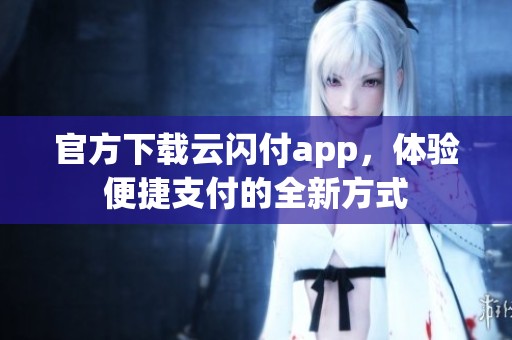 官方下载云闪付app，体验便捷支付的全新方式