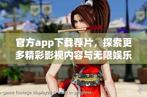 官方app下载荐片，探索更多精彩影视内容与无限娱乐体验