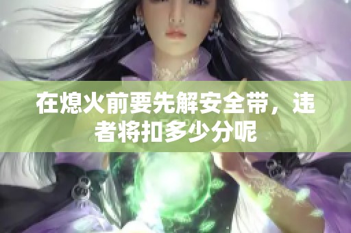 在熄火前要先解安全带，违者将扣多少分呢