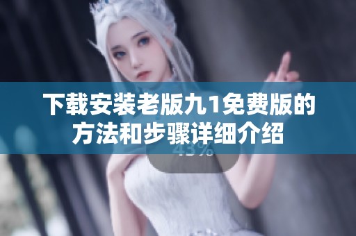 下载安装老版九1免费版的方法和步骤详细介绍