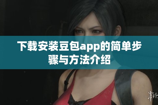 下载安装豆包app的简单步骤与方法介绍