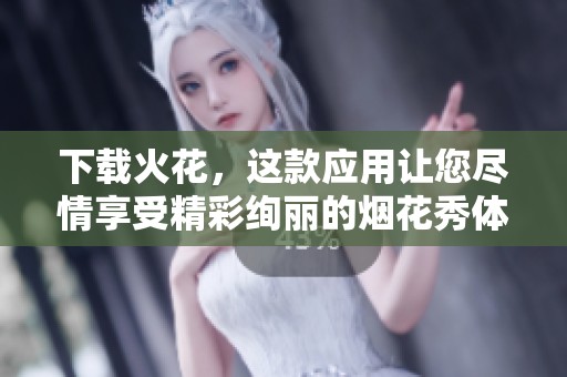 下载火花，这款应用让您尽情享受精彩绚丽的烟花秀体验