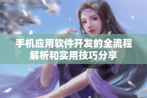 手机应用软件开发的全流程解析和实用技巧分享