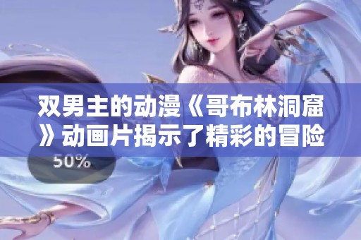 双男主的动漫《哥布林洞窟》动画片揭示了精彩的冒险故事