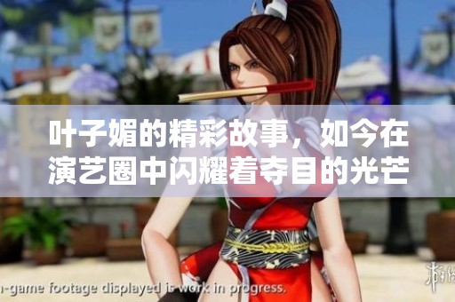 叶子媚的精彩故事，如今在演艺圈中闪耀着夺目的光芒