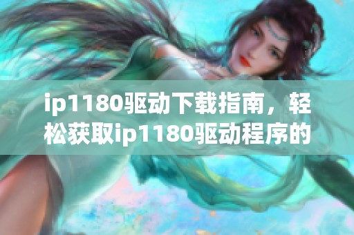 ip1180驱动下载指南，轻松获取ip1180驱动程序的最佳方法