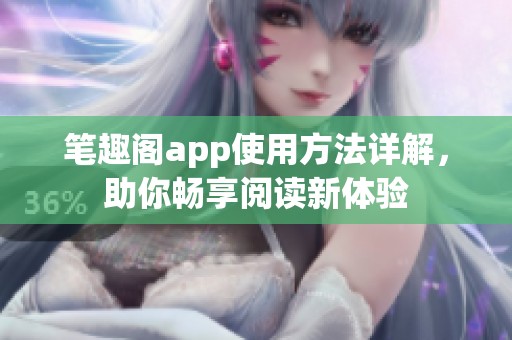 笔趣阁app使用方法详解，助你畅享阅读新体验