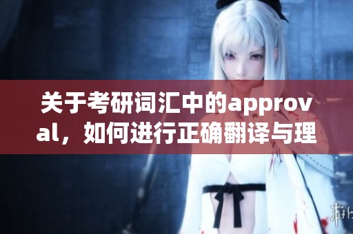关于考研词汇中的approval，如何进行正确翻译与理解呢