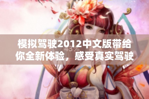 模拟驾驶2012中文版带给你全新体验，感受真实驾驶的无限乐趣