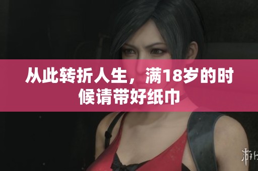 从此转折人生，满18岁的时候请带好纸巾
