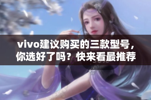 vivo建议购买的三款型号，你选好了吗？快来看最推荐的吧！