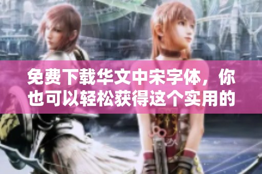 免费下载华文中宋字体，你也可以轻松获得这个实用的字体资源