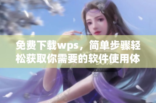 免费下载wps，简单步骤轻松获取你需要的软件使用体验