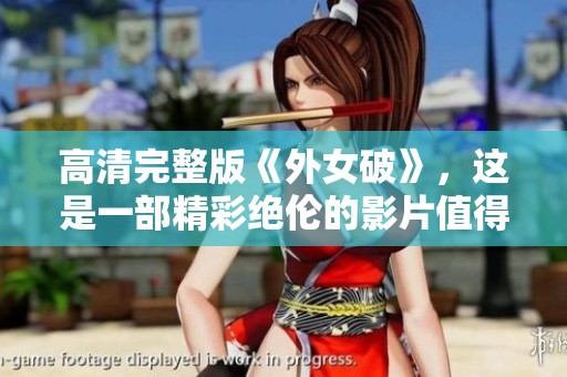 高清完整版《外女破》，这是一部精彩绝伦的影片值得一看
