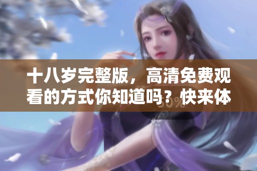 十八岁完整版，高清免费观看的方式你知道吗？快来体验一下吧！