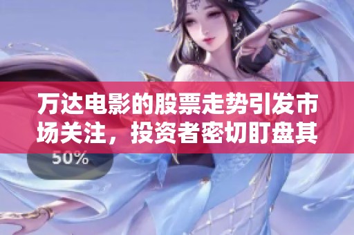 万达电影的股票走势引发市场关注，投资者密切盯盘其动态情况