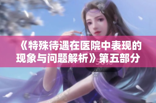 《特殊待遇在医院中表现的现象与问题解析》第五部分