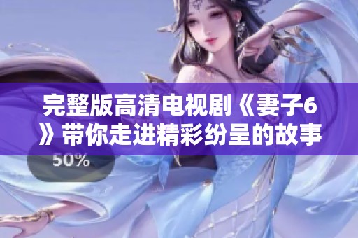 完整版高清电视剧《妻子6》带你走进精彩纷呈的故事世界，尽情享受免费观影体验