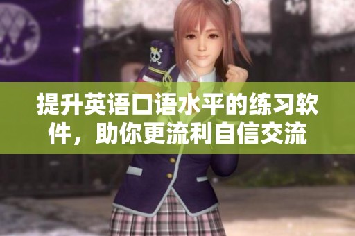 提升英语口语水平的练习软件，助你更流利自信交流