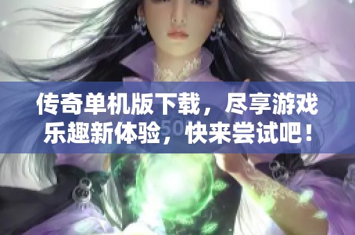 传奇单机版下载，尽享游戏乐趣新体验，快来尝试吧！