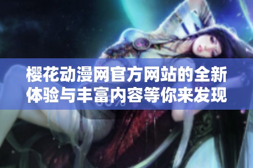 樱花动漫网官方网站的全新体验与丰富内容等你来发现