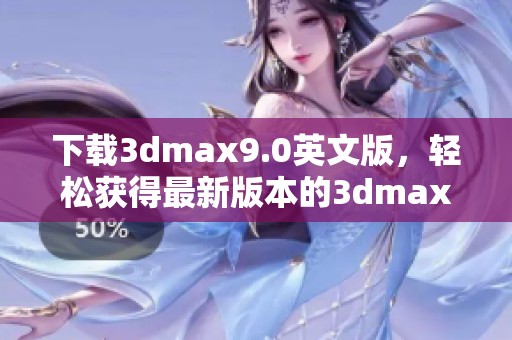 下载**max9.0英文版，轻松获得最新版本的**max软件