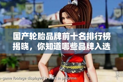 国产轮胎品牌前十名排行榜揭晓，你知道哪些品牌入选了吗