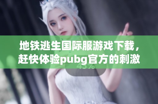地铁逃生国际服游戏下载，赶快体验pubg官方的刺激战斗吧