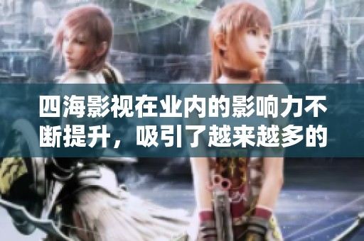 四海影视在业内的影响力不断提升，吸引了越来越多的观众关注。