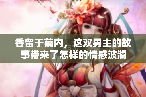 香留于菊内，这双男主的故事带来了怎样的情感波澜