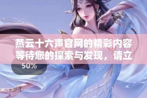 燕云十六声官网的精彩内容等待您的探索与发现，请立即访问了解更多信息