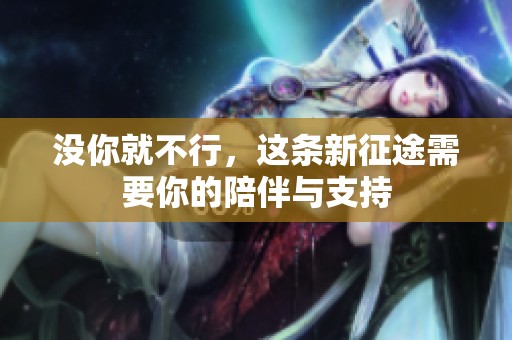 没你就不行，这条新征途需要你的陪伴与支持